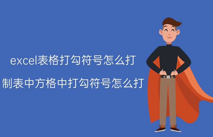 excel表格打勾符号怎么打 制表中方格中打勾符号怎么打？